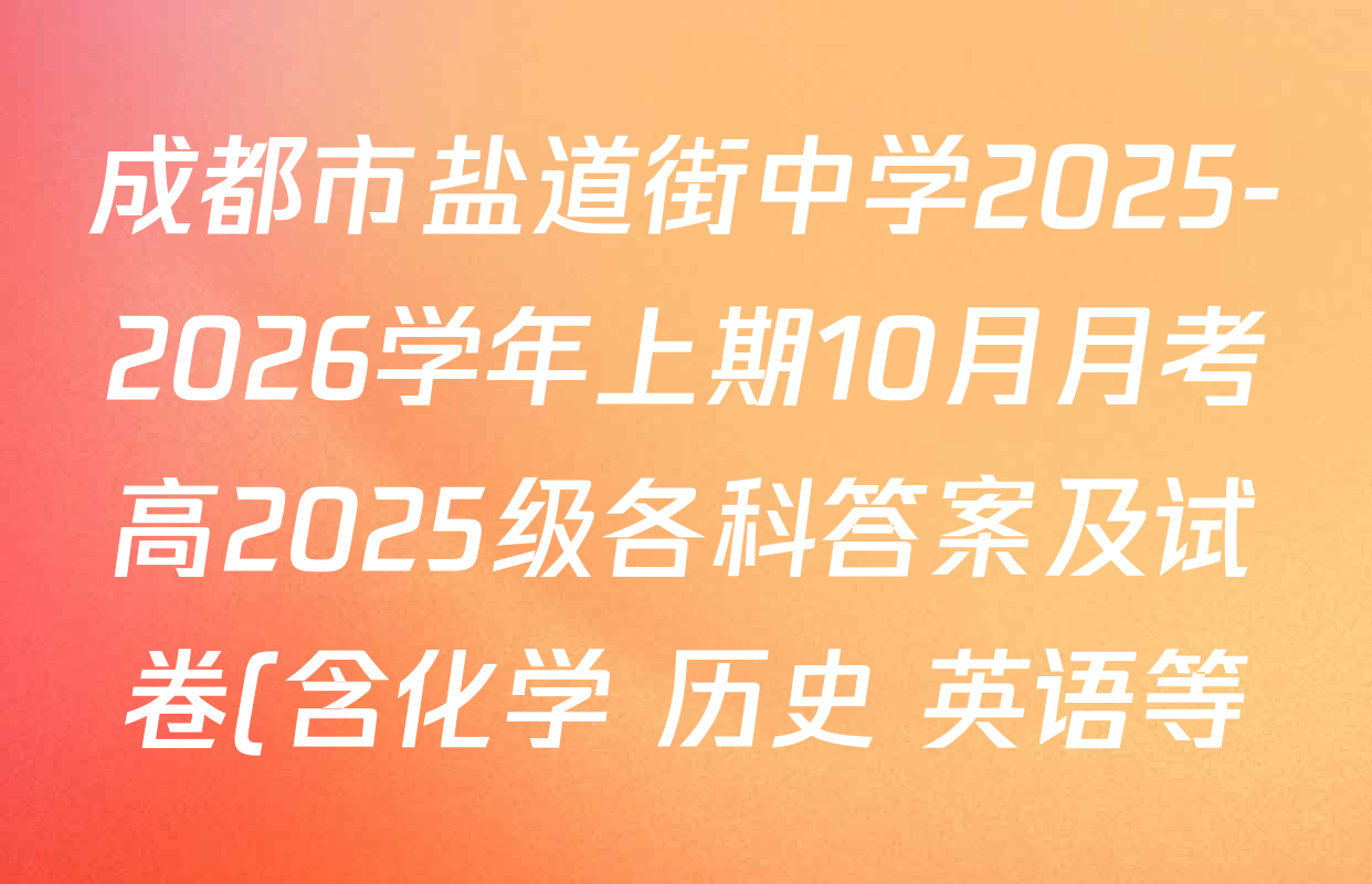 成都市盐道街中学2025-2026学年上期10月月考高2025级各科答案及试卷(含化学 历史 英语等) 成都市盐道街中学2025-2026学年上期10月月考高2025级各科答案及试卷(含化学 历史 英语等)